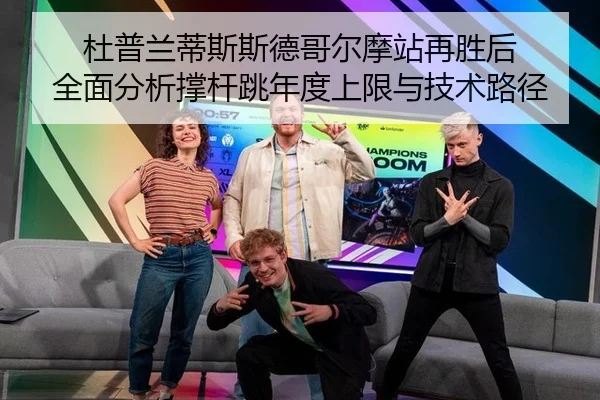 杜普兰蒂斯斯德哥尔摩站再胜后 全面分析撑杆跳年度上限与技术路径