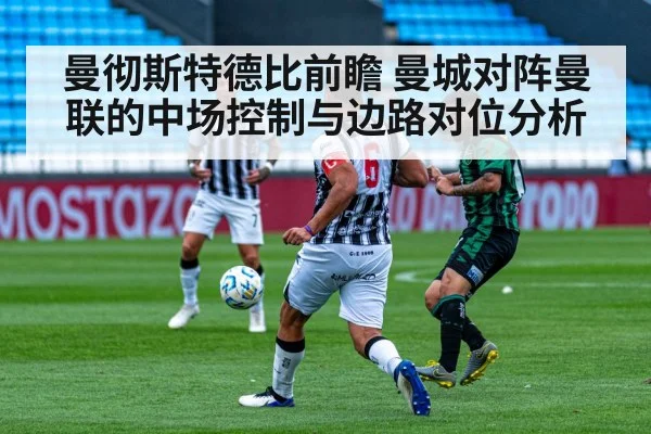 曼彻斯特德比前瞻 曼城对阵曼联的中场控制与边路对位分析
