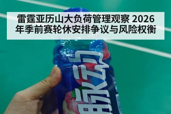 雷霆亚历山大负荷管理观察 2026年季前赛轮休安排争议与风险权衡