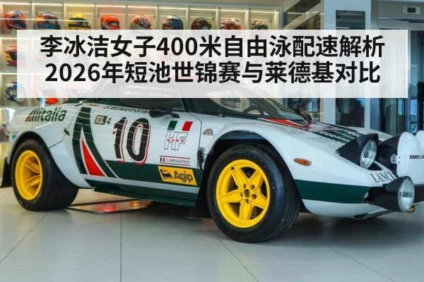 李冰洁女子400米自由泳配速解析 2026年短池世锦赛与莱德基对比